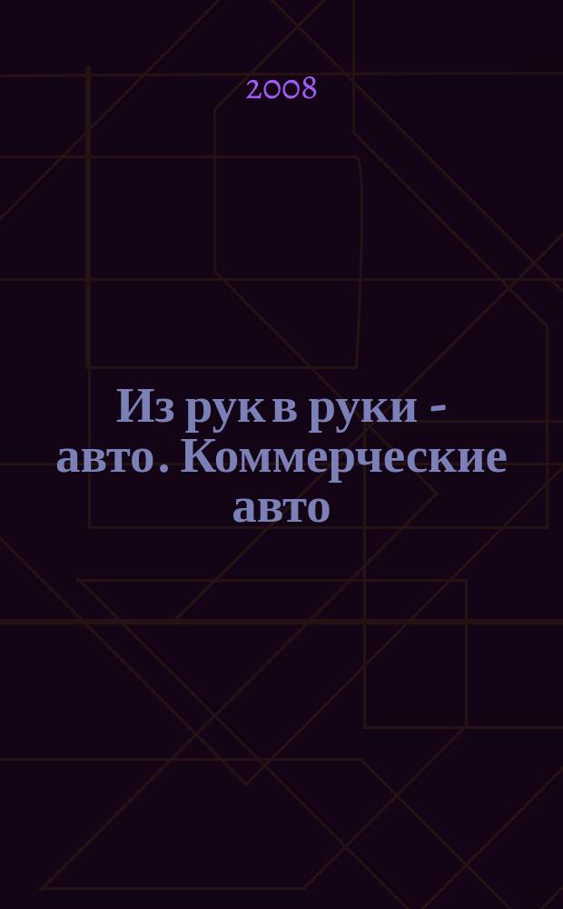 Из рук в руки - авто. Коммерческие авто : еженедельник фотообъявлений. 2008, № 23 (584)