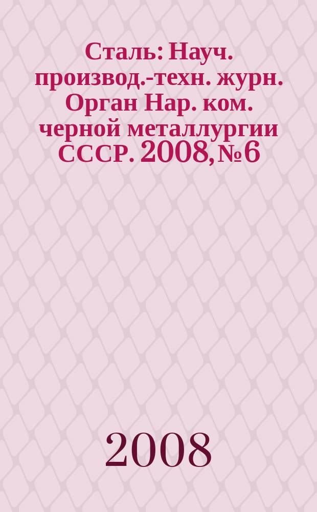 Сталь : Науч. производ.-техн. журн. Орган Нар. ком. черной металлургии СССР. 2008, № 6