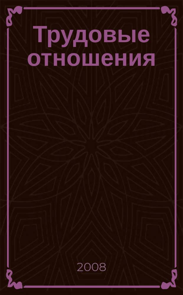 Трудовые отношения : Приложение к журналу "Социальная защита". 2008, № 6 (135)