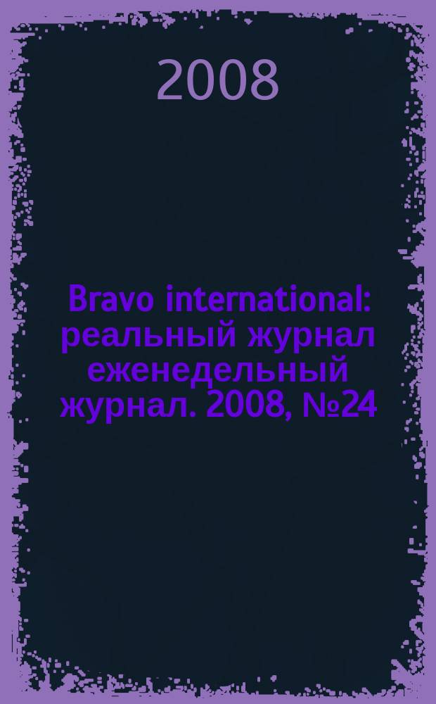 Bravo international : реальный журнал еженедельный журнал. 2008, № 24