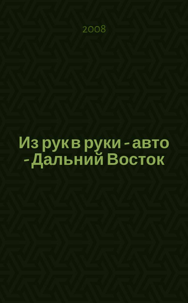 Из рук в руки - авто - Дальний Восток : еженедельник фотообъявлений. 2008, № 15 (497)