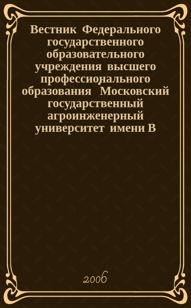 Вестник Федерального государственного образовательного учреждения высшего профессионального образования "Московский государственный агроинженерный университет имени В.П. Горячкина" : Науч. журн. 2006, вып. 5 (20) : Агроинженерия