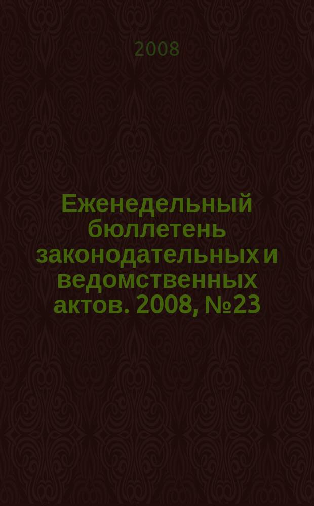 Еженедельный бюллетень законодательных и ведомственных актов. 2008, № 23 (850)