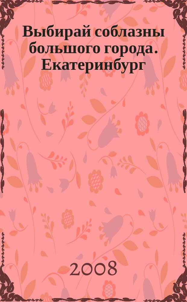 Выбирай соблазны большого города. Екатеринбург : развлечения, отдых, зрелища, культурный досуг. 2008, № 10 (133)