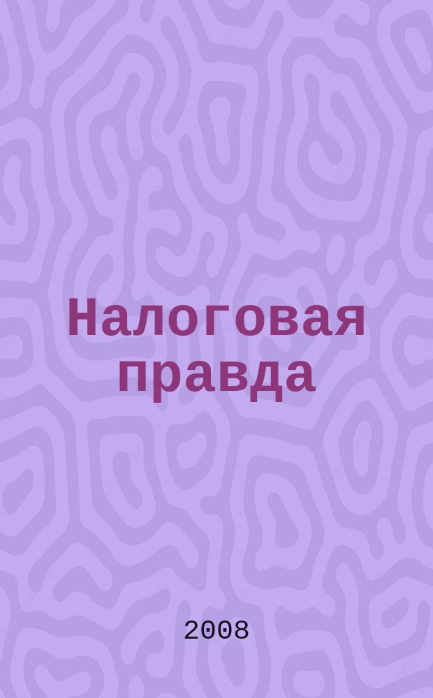 Налоговая правда : совместный проект компании "Налоговое право", компании права "Респект". 2008, № 1 (6)