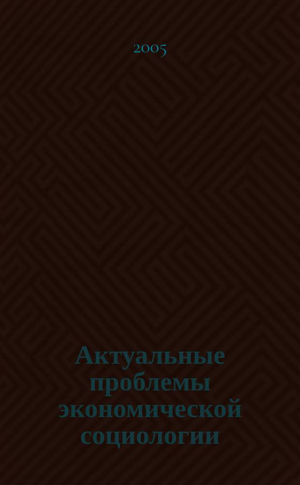 Актуальные проблемы экономической социологии : Сб. науч. тр. аспирантов и преподавателей Каф. экон. социологии и социологии труда. Вып. 6