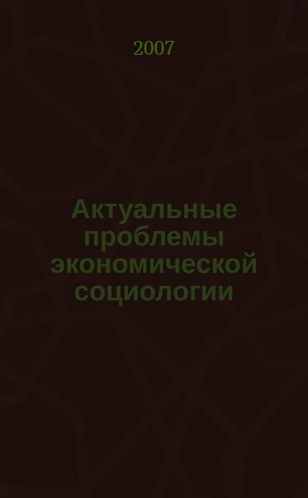 Актуальные проблемы экономической социологии : Сб. науч. тр. аспирантов и преподавателей Каф. экон. социологии и социологии труда. Вып. 8