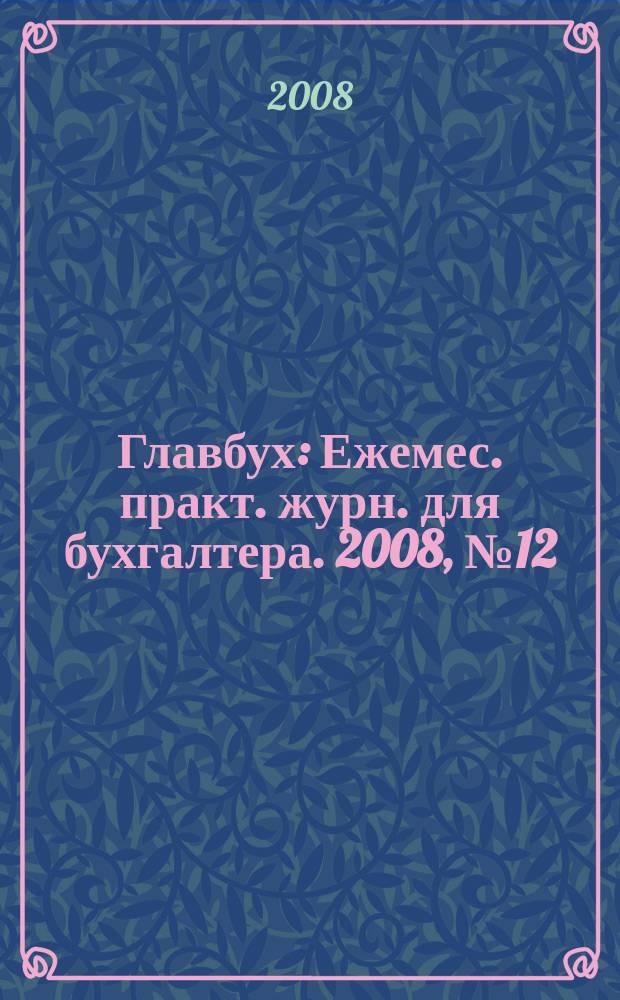 Главбух : Ежемес. практ. журн. для бухгалтера. 2008, № 12