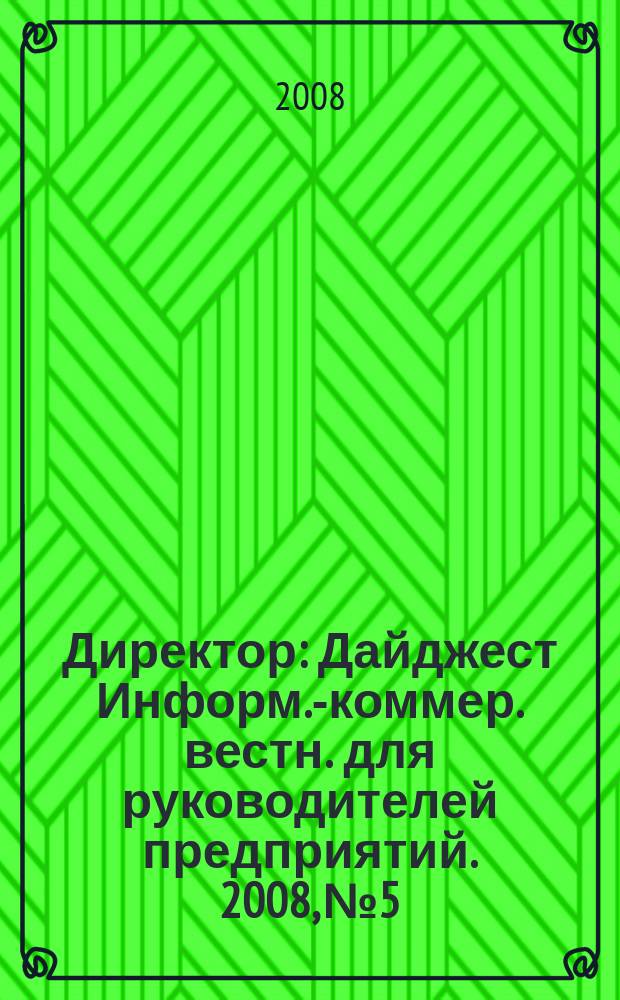 Директор : Дайджест Информ.-коммер. вестн. для руководителей предприятий. 2008, № 5