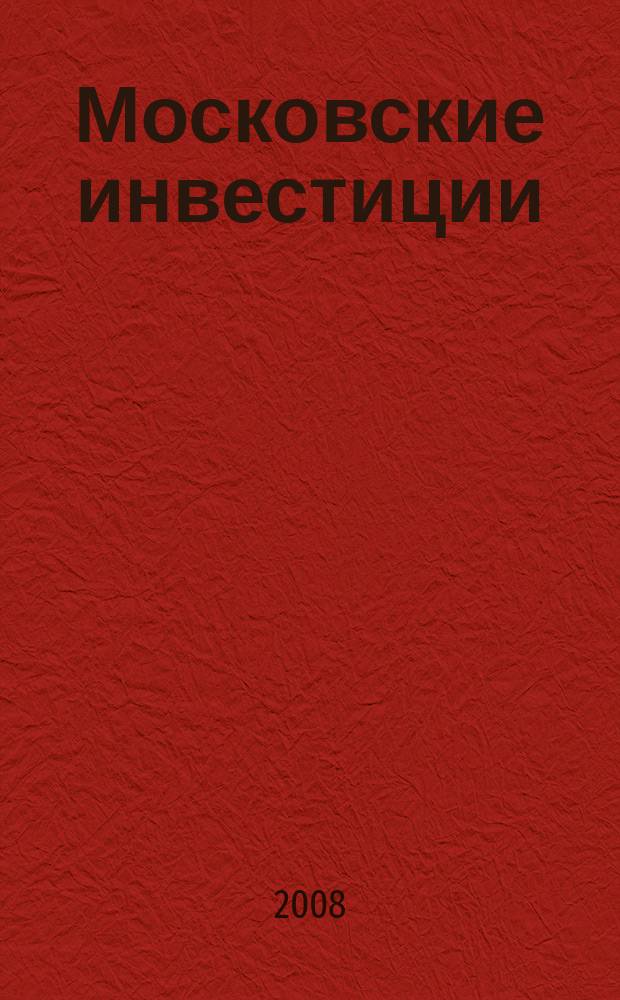 Московские инвестиции : информационно-аналитический журнал Правительства Москвы. 2008, № 3