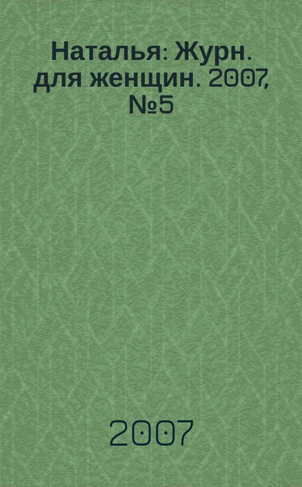 Наталья : Журн. для женщин. 2007, № 5 (70)