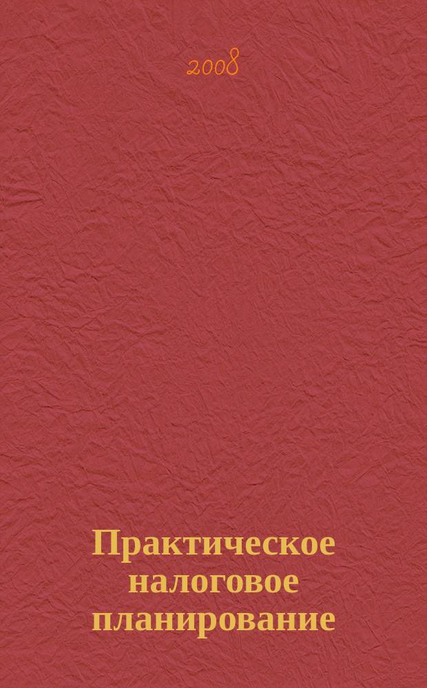 Практическое налоговое планирование : как безопасно сэкономить на налогах журнал. 2008, № 6