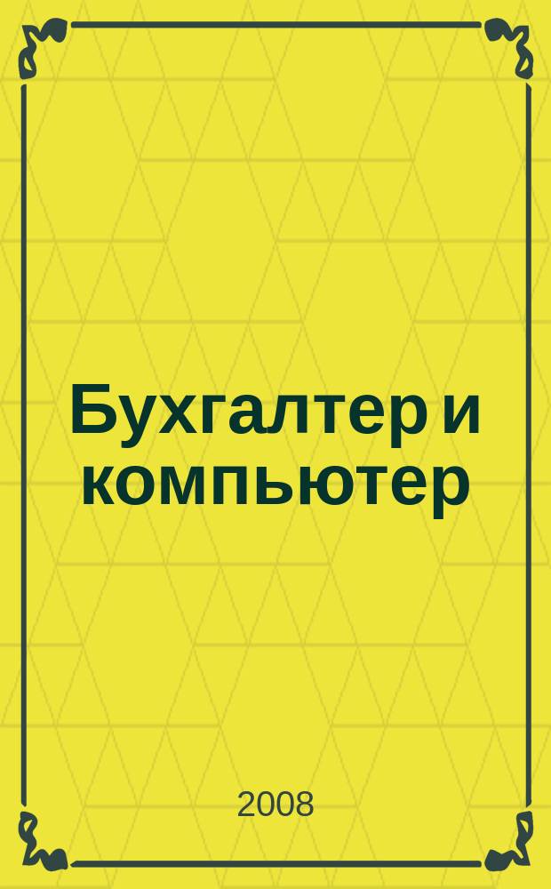 Бухгалтер и компьютер : Прил. к журн. "Бух. учет". 2008, № 6 (105)