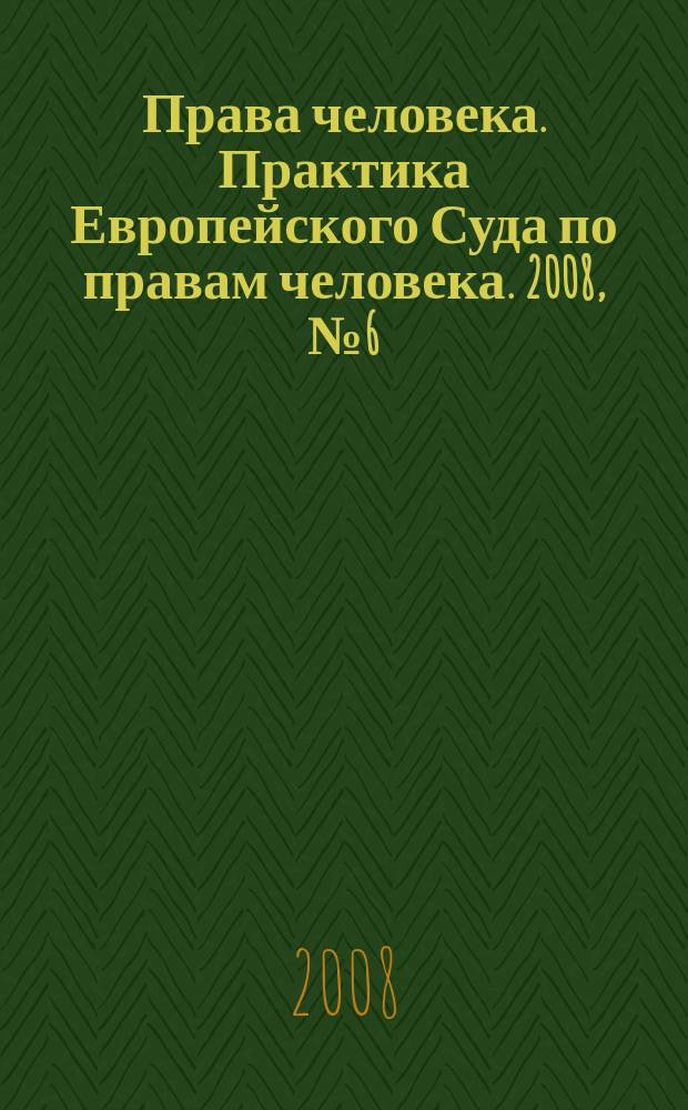 Права человека. Практика Европейского Суда по правам человека. 2008, № 6 (27)