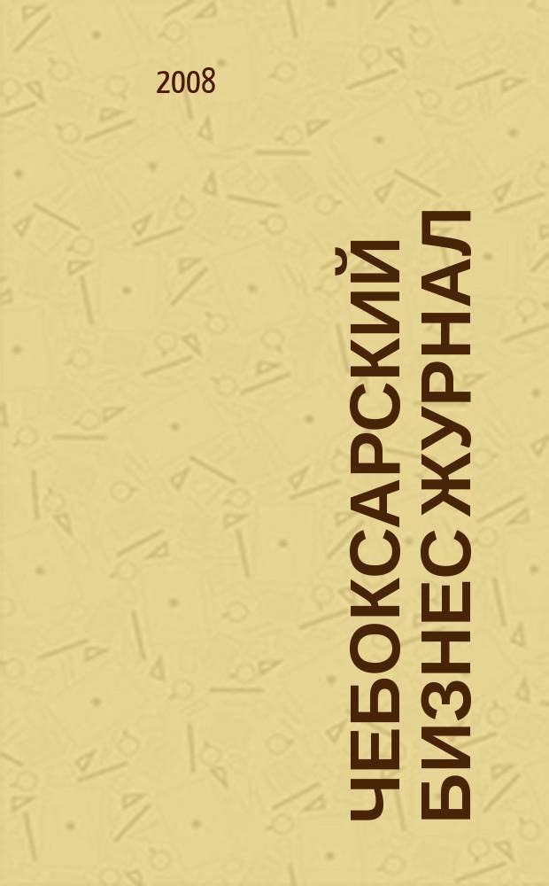 Чебоксарский Бизнес журнал : для малого и среднего бизнеса. 2008, № 13 (28)