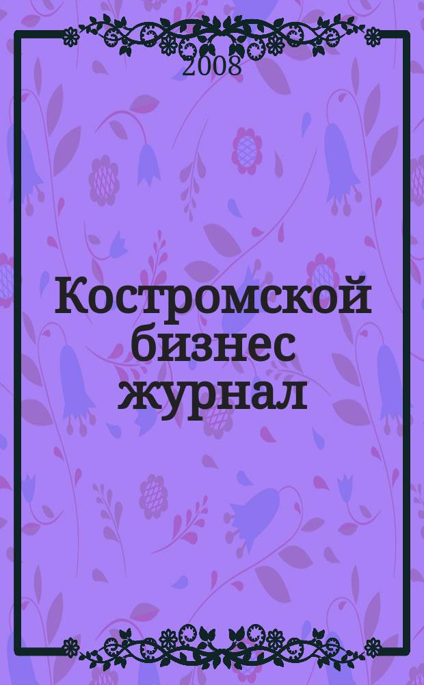 Костромской бизнес журнал : для малого и среднего бизнеса. 2008, № 13 (31)
