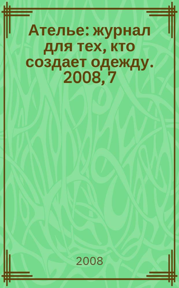 Ателье : журнал для тех, кто создает одежду. 2008, 7