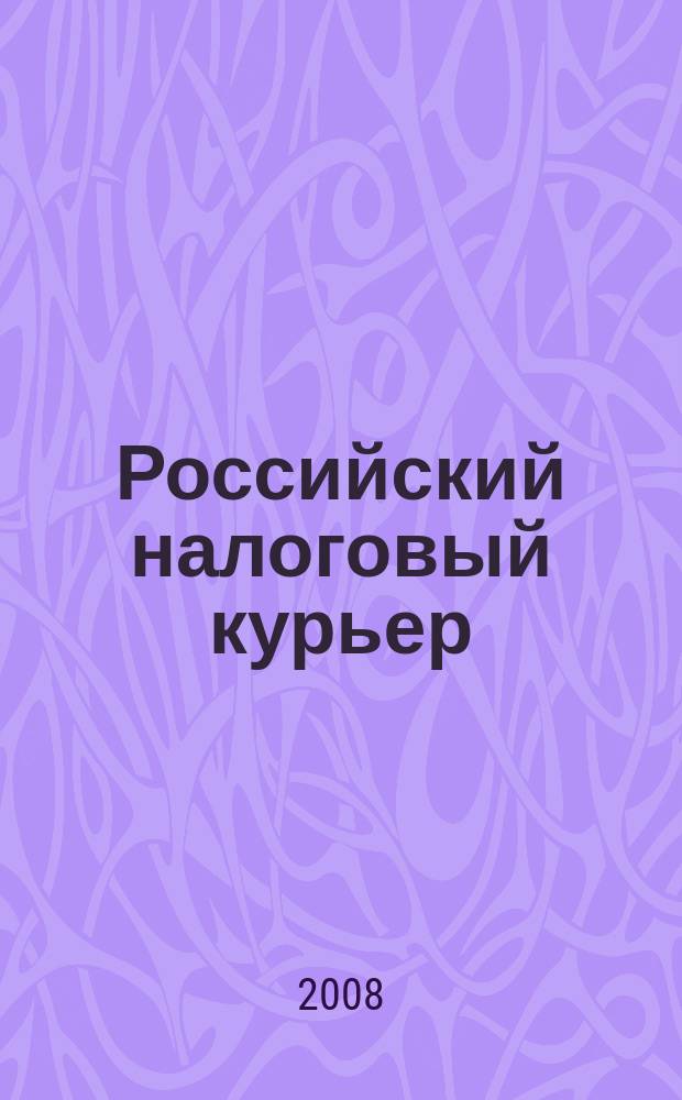Российский налоговый курьер : Ежемес. журн. Госналогслужбы России для налоговых инспекторов и налогоплательщиков. 2008, № 12