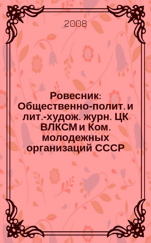 Ровесник : Общественно-полит. и лит.-худож. журн. ЦК ВЛКСМ и Ком. молодежных организаций СССР. 2008, № 7 (553)
