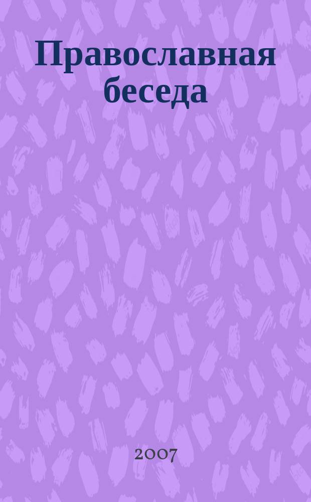 Православная беседа : Ежемес. духов.-просвет. журн. для семейного чтения. 2007, 6