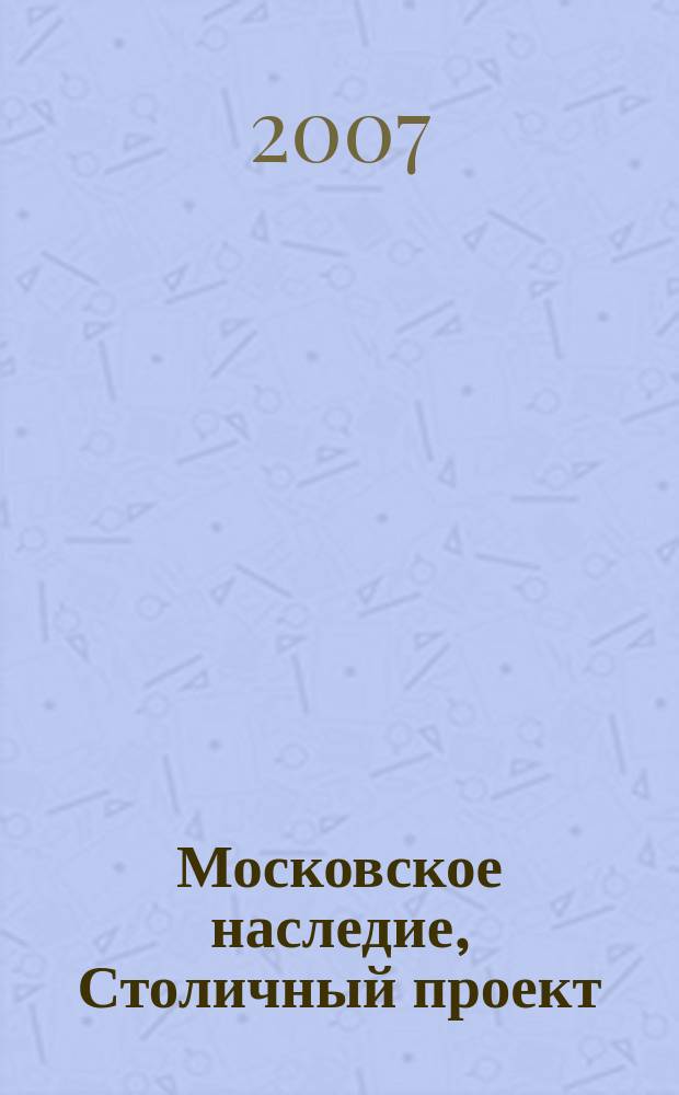Московское наследие, Столичный проект : журнал для тех, кто любит Москву. 2007, № 3