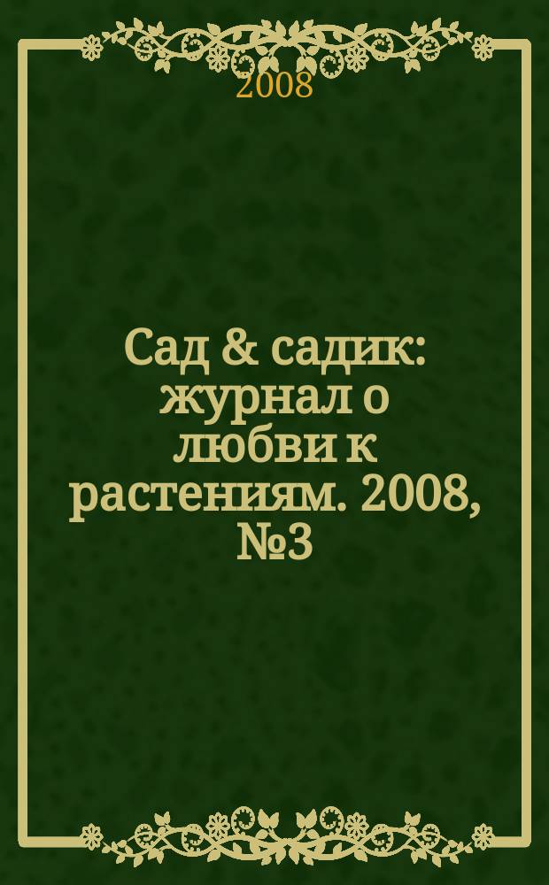 Сад & садик : журнал о любви к растениям. 2008, № 3 (19)