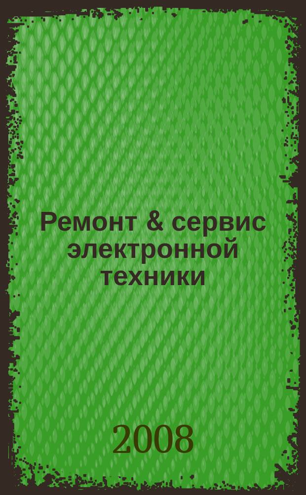 Ремонт & сервис электронной техники : Ежемес. науч.-техн. журн. 2008, № 6 (117)