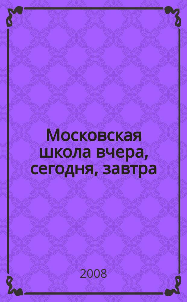 Московская школа вчера, сегодня, завтра : Информ.-аналит. изд. Моск. ком. образования. 2008, № 3