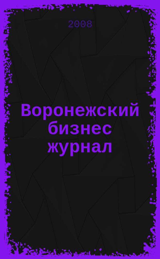 Воронежский бизнес журнал : для малого и среднего бизнеса. 2008, № 13 (30)