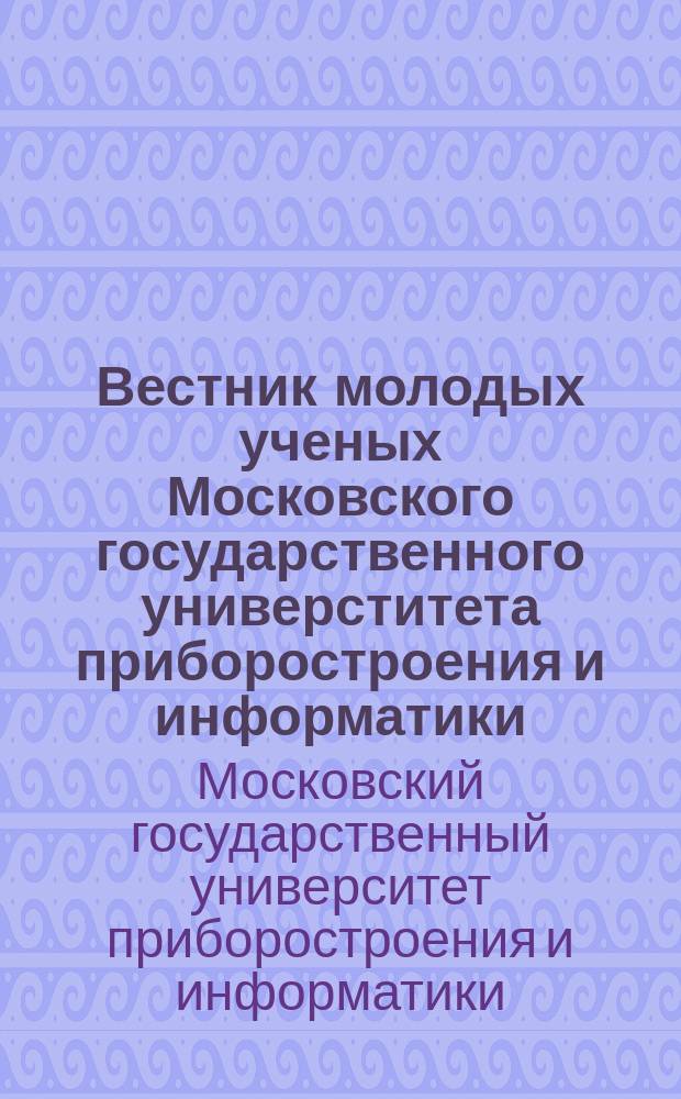 Вестник молодых ученых Московского государственного универститета приборостроения и информатики : приложение к журналу Вестник Московского государственного университета приборостроения и информатики
