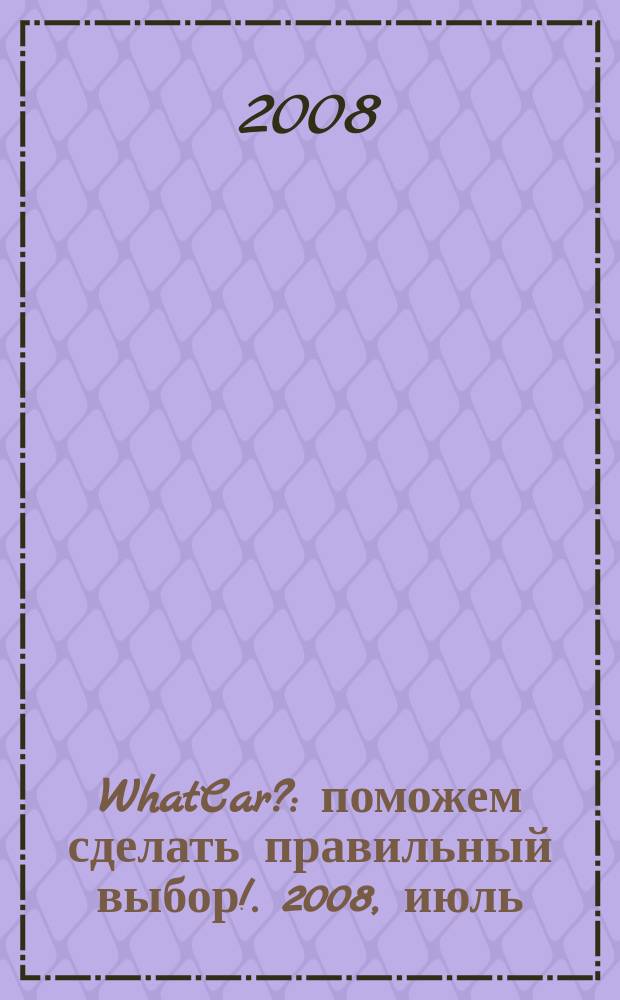 WhatCar? : поможем сделать правильный выбор !. 2008, июль