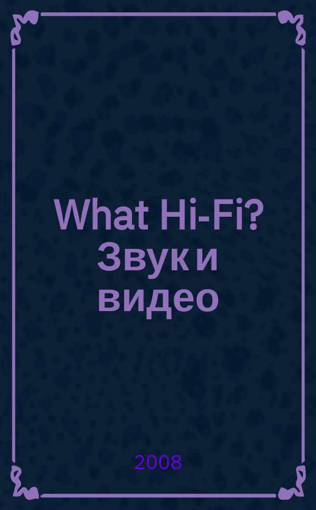 What Hi-Fi? Звук и видео : Лучший спутник покупателя Hi-Fi и домаш. кинотеатра. 2008, июль