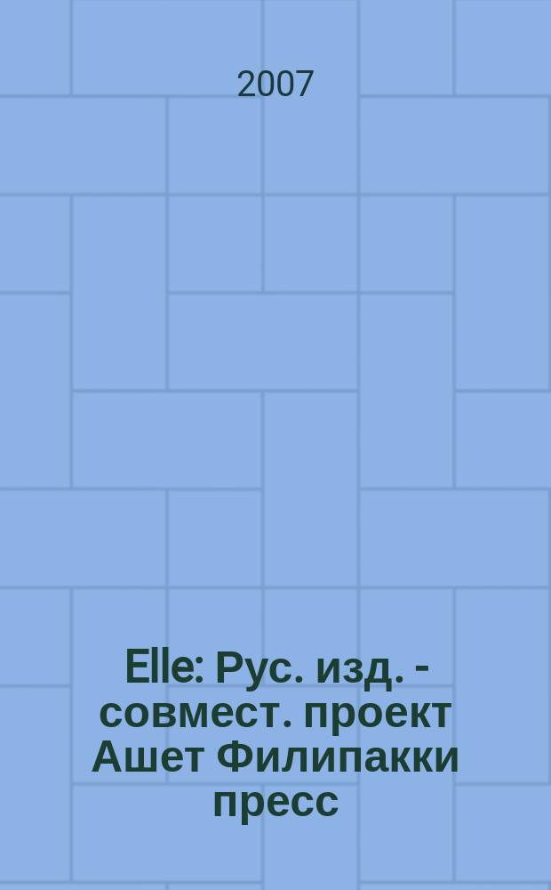 Elle : Рус. изд. - совмест. проект Ашет Филипакки пресс (Париж) и группы Сегодня (Москва). 2007, авг. (130)