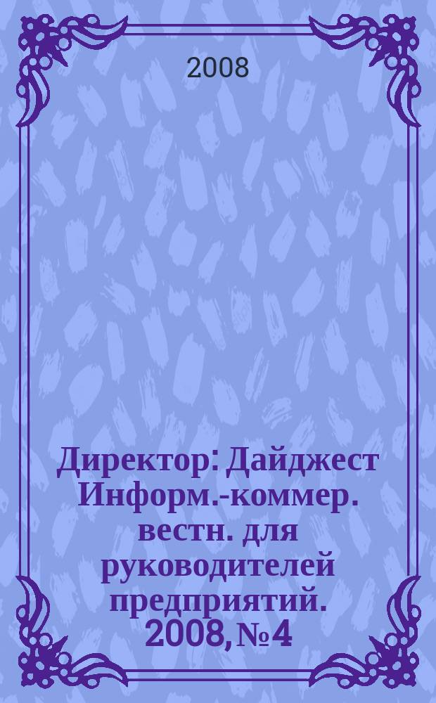 Директор : Дайджест Информ.-коммер. вестн. для руководителей предприятий. 2008, № 4
