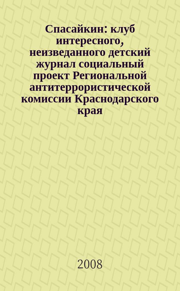 Спасайкин : клуб интересного, неизведанного детский журнал социальный проект Региональной антитеррористической комиссии Краснодарского края. 2008, № 6 (40)