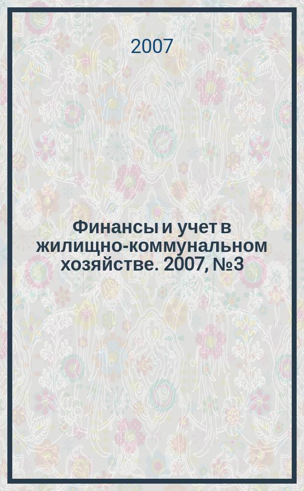 Финансы и учет в жилищно-коммунальном хозяйстве. 2007, № 3 (3)