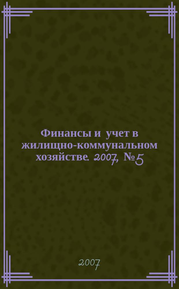 Финансы и учет в жилищно-коммунальном хозяйстве. 2007, № 5 (5)