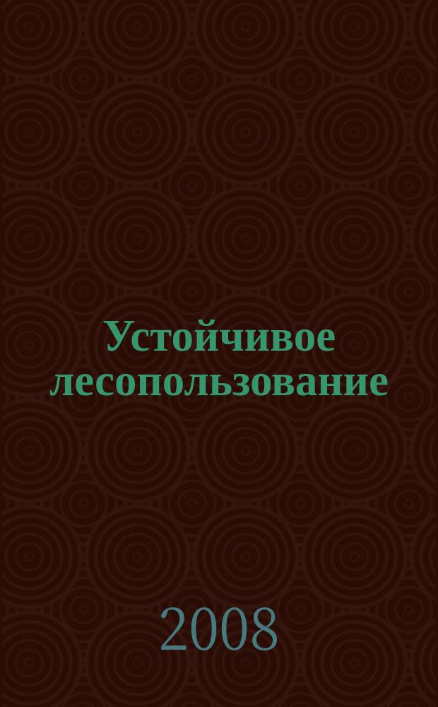 Устойчивое лесопользование : Журн. для работников лесн. отрасли, а также всех, кому небезразлична судьба рос. лесов. 2008, № 2 (18)