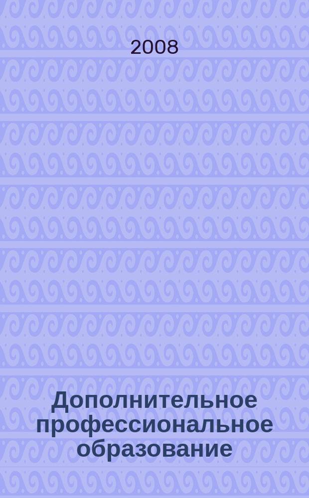 Дополнительное профессиональное образование : Состояние. Пробл. Перспективы. 2008, № 5 (51)