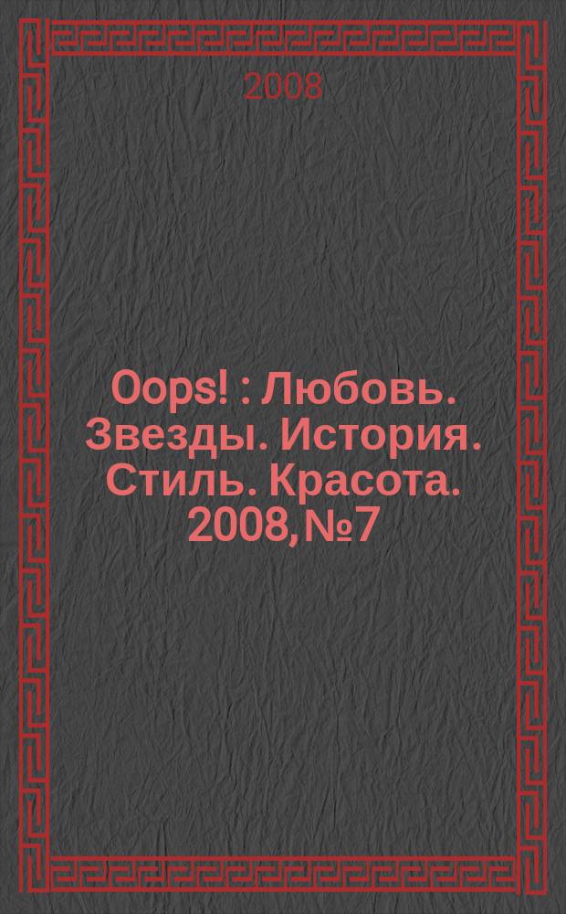 Oops ! : Любовь. Звезды. История. Стиль. Красота. 2008, № 7