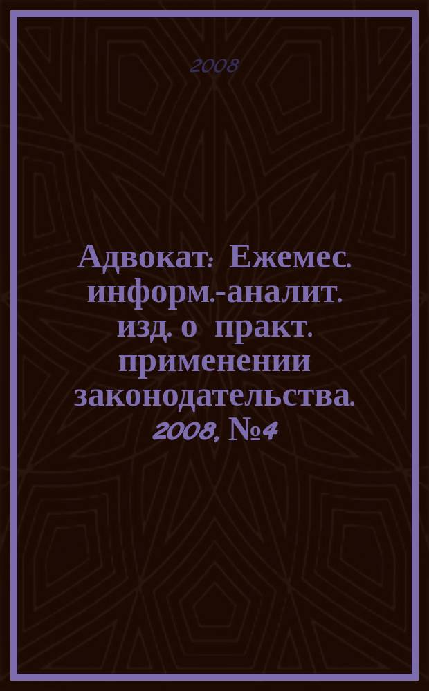 Адвокат : Ежемес. информ.-аналит. изд. о практ. применении законодательства. 2008, № 4