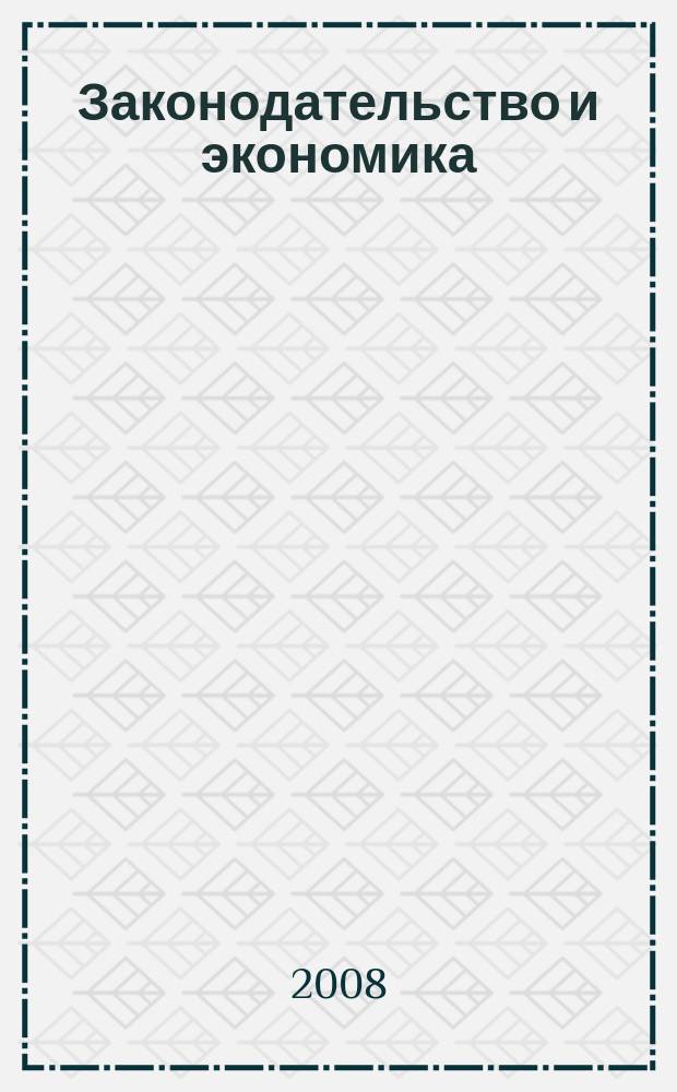 Законодательство и экономика : Новый специализир. юрид. журн. 2008, № 4 (288)