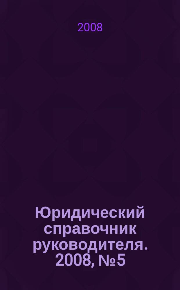 Юридический справочник руководителя. 2008, № 5 (71)