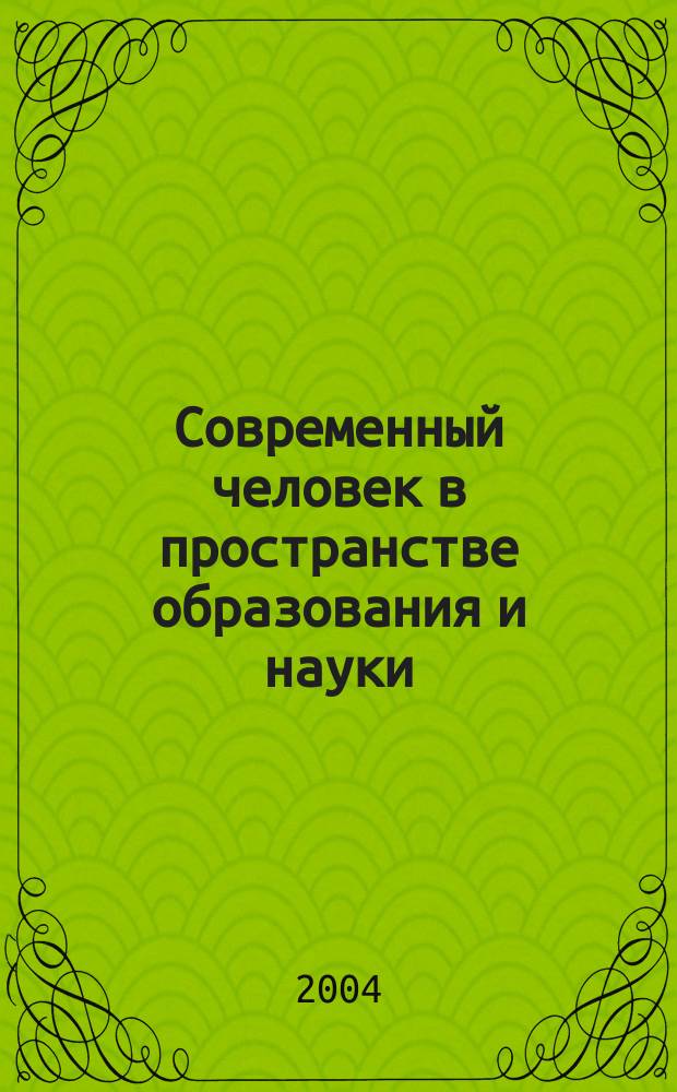 Современный человек в пространстве образования и науки : межвузовский сборник научных статей