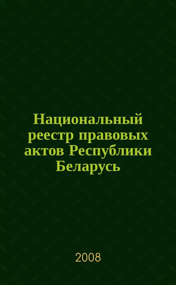 Национальный реестр правовых актов Республики Беларусь : Офиц. изд. 2008, № 145 (1705)