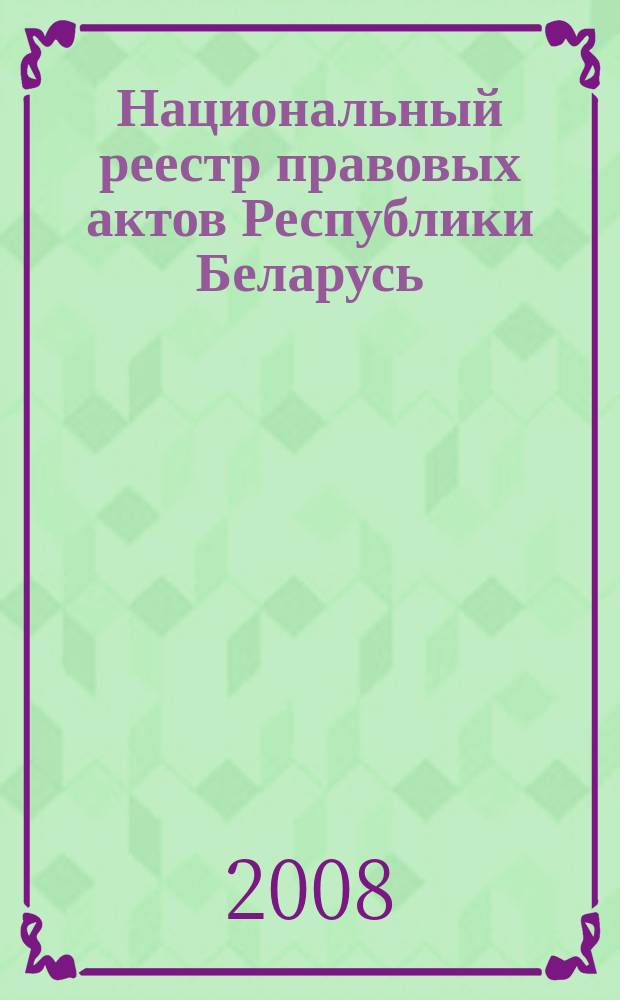 Национальный реестр правовых актов Республики Беларусь : Офиц. изд. 2008, № 146 (1706)