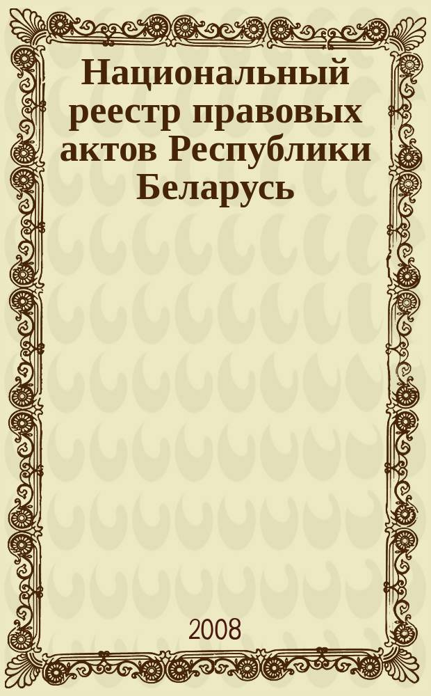 Национальный реестр правовых актов Республики Беларусь : Офиц. изд. 2008, № 131 (1691)