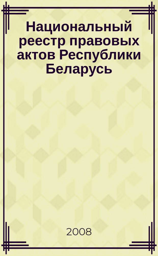 Национальный реестр правовых актов Республики Беларусь : Офиц. изд. 2008, № 122 (1682)