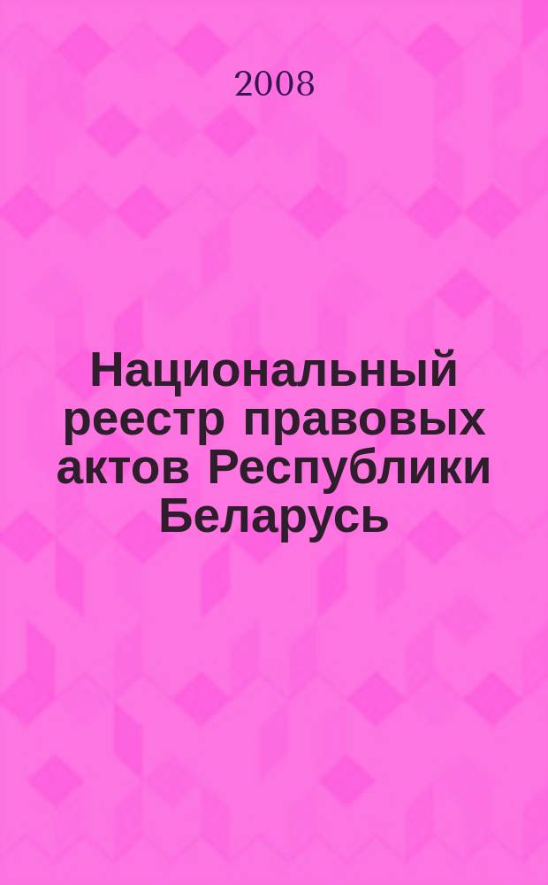 Национальный реестр правовых актов Республики Беларусь : Офиц. изд. 2008, № 137 (1697)