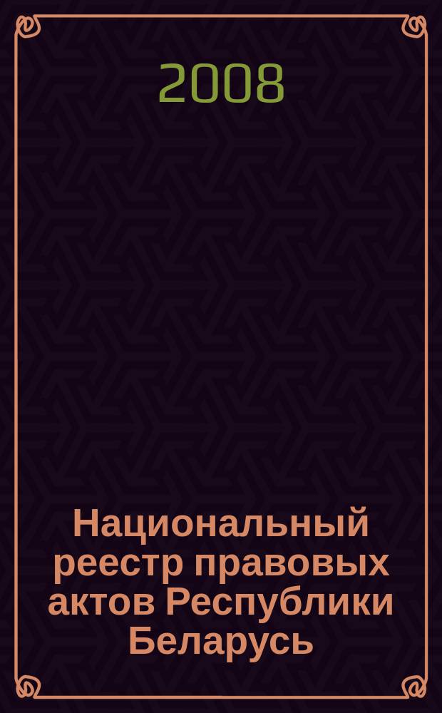 Национальный реестр правовых актов Республики Беларусь : Офиц. изд. 2008, № 139 (1699)